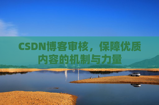 CSDN博客审核,保障优质内容的机制与力量